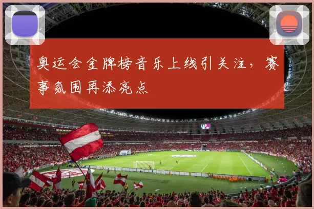 奥运会金牌榜音乐上线引关注，赛事氛围再添亮点