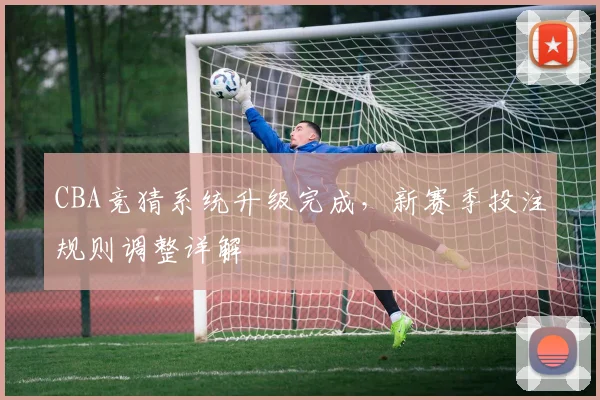 CBA竞猜系统升级完成，新赛季投注规则调整详解