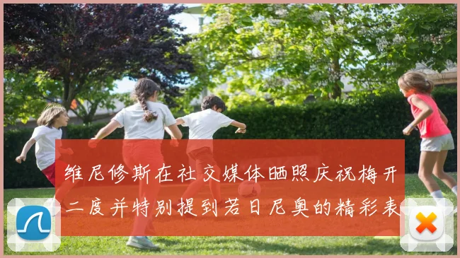 维尼修斯在社交媒体晒照庆祝梅开二度并特别提到若日尼奥的精彩表现