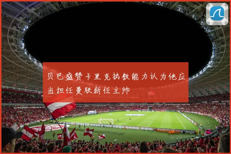 贝巴盛赞卡里克执教能力认为他应当担任曼联新任主帅