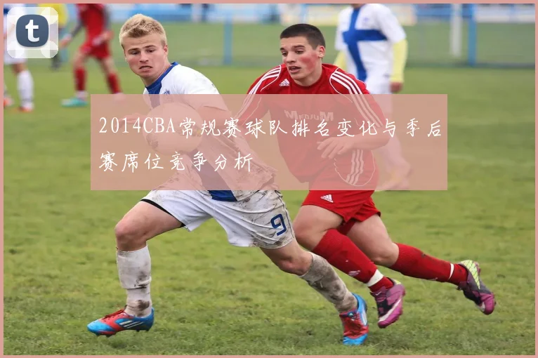2014CBA常规赛球队排名变化与季后赛席位竞争分析