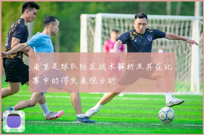 南京足球队防反战术解析及其在比赛中的得失表现分析
