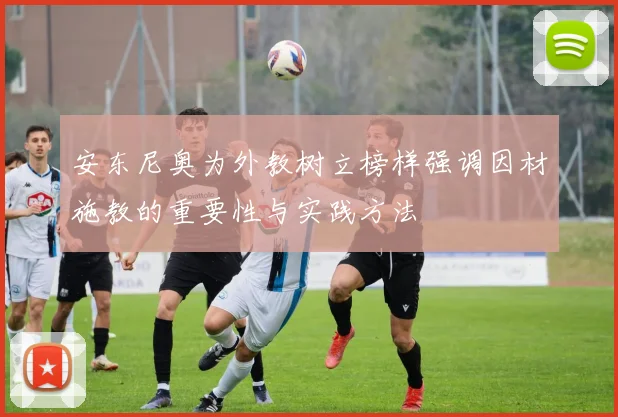 安东尼奥为外教树立榜样强调因材施教的重要性与实践方法