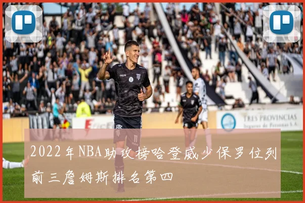 2022年NBA助攻榜哈登威少保罗位列前三詹姆斯排名第四