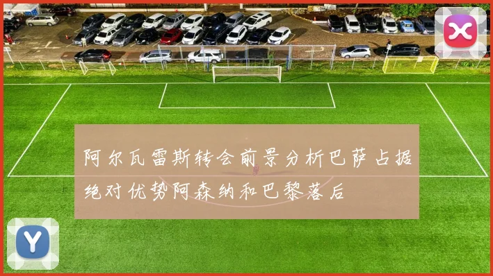 阿尔瓦雷斯转会前景分析巴萨占据绝对优势阿森纳和巴黎落后